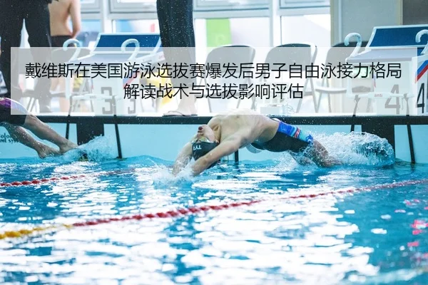 戴维斯在美国游泳选拔赛爆发后男子自由泳接力格局解读战术与选拔影响评估